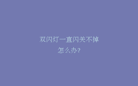 双闪灯一直闪关不掉怎么办？