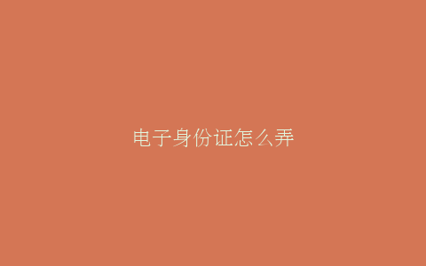 电子身份证怎么弄