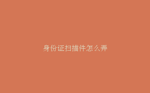 身份证扫描件怎么弄