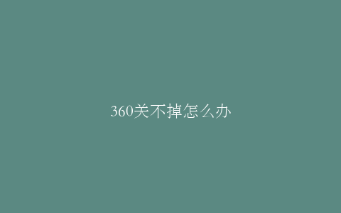 360关不掉怎么办