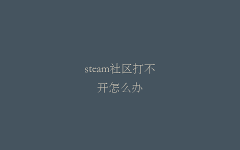 steam社区打不开怎么办