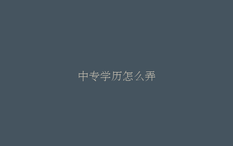 中专学历怎么弄