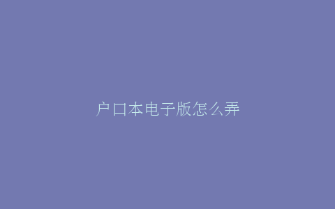 户口本电子版怎么弄