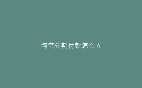 淘宝分期付款怎么弄